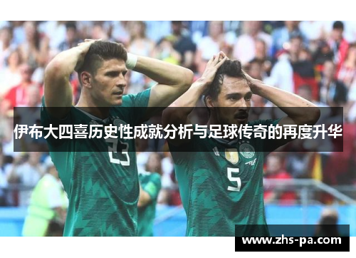 伊布大四喜历史性成就分析与足球传奇的再度升华 伊布大四喜历史性成就分析与足球传奇的再度升华