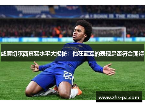 威廉切尔西真实水平大揭秘:他在蓝军的表现是否符合期待 威廉切尔西真实水平大揭秘:他在蓝军的表现是否符合期待