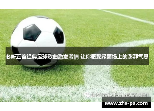必听五首经典足球歌曲激发激情 让你感受绿茵场上的澎湃气息 必听五首经典足球歌曲激发激情 让你感受绿茵场上的澎湃气息