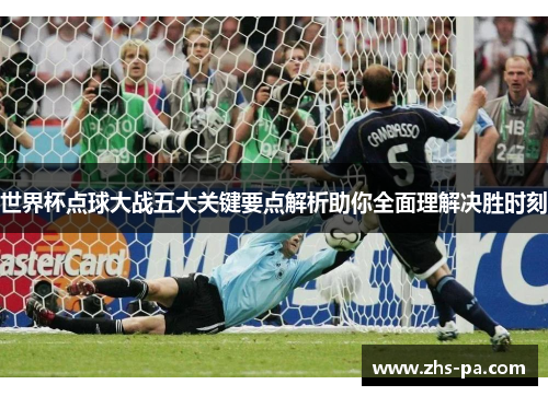 世界杯点球大战五大关键要点解析助你全面理解决胜时刻 世界杯点球大战五大关键要点解析助你全面理解决胜时刻