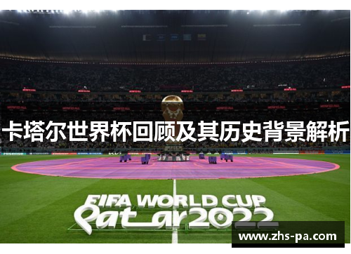 卡塔尔世界杯回顾及其历史背景解析 卡塔尔世界杯回顾及其历史背景解析