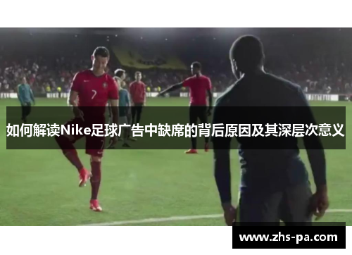 如何解读Nike足球广告中缺席的背后原因及其深层次意义 如何解读Nike足球广告中缺席的背后原因及其深层次意义