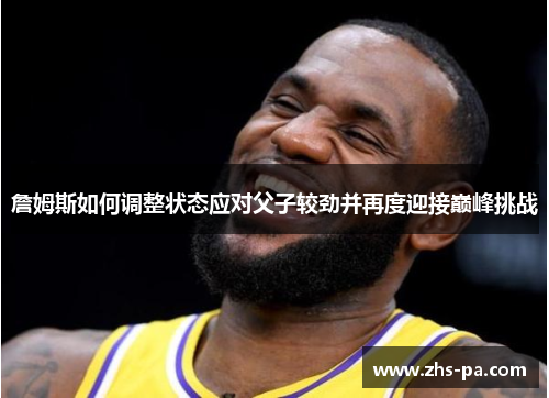 詹姆斯如何调整状态应对父子较劲并再度迎接巅峰挑战 詹姆斯如何调整状态应对父子较劲并再度迎接巅峰挑战