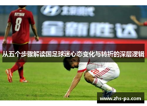 从五个步骤解读国足球迷心态变化与转折的深层逻辑 从五个步骤解读国足球迷心态变化与转折的深层逻辑