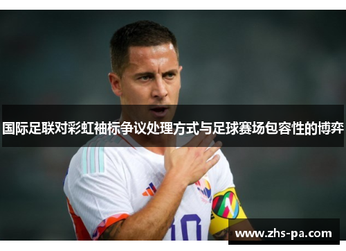国际足联对彩虹袖标争议处理方式与足球赛场包容性的博弈 国际足联对彩虹袖标争议处理方式与足球赛场包容性的博弈