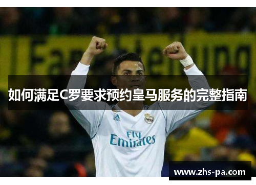 如何满足C罗要求预约皇马服务的完整指南 如何满足C罗要求预约皇马服务的完整指南