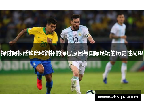 探讨阿根廷缺席欧洲杯的深层原因与国际足坛的历史性局限 探讨阿根廷缺席欧洲杯的深层原因与国际足坛的历史性局限