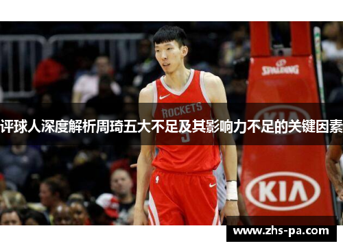评球人深度解析周琦五大不足及其影响力不足的关键因素 评球人深度解析周琦五大不足及其影响力不足的关键因素