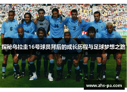 探秘乌拉圭16号球员背后的成长历程与足球梦想之路 探秘乌拉圭16号球员背后的成长历程与足球梦想之路