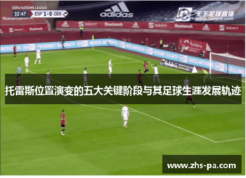 托雷斯位置演变的五大关键阶段与其足球生涯发展轨迹 托雷斯位置演变的五大关键阶段与其足球生涯发展轨迹