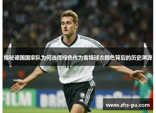 揭秘德国国家队为何选择绿色作为客场球衣颜色背后的历史渊源 揭秘德国国家队为何选择绿色作为客场球衣颜色背后的历史渊源