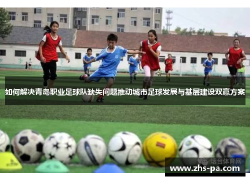 如何解决青岛职业足球队缺失问题推动城市足球发展与基层建设双赢方案 如何解决青岛职业足球队缺失问题推动城市足球发展与基层建设双赢方案