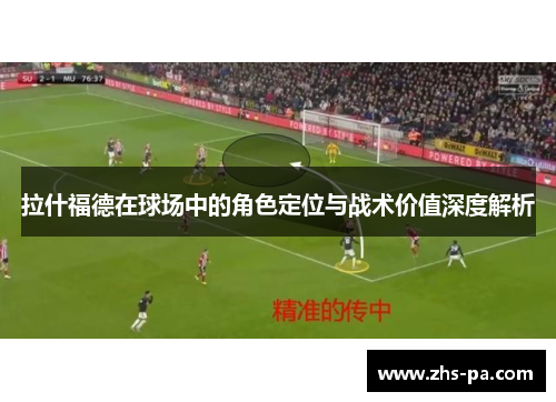 拉什福德在球场中的角色定位与战术价值深度解析 拉什福德在球场中的角色定位与战术价值深度解析
