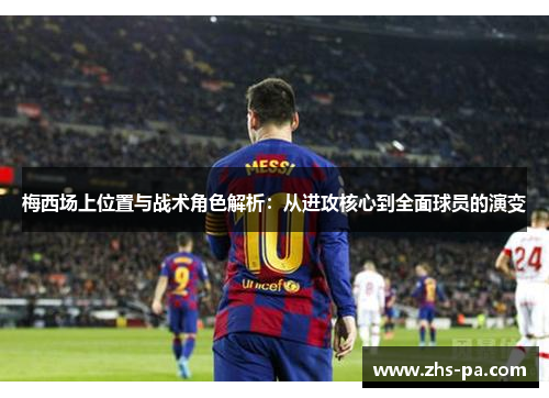梅西场上位置与战术角色解析:从进攻核心到全面球员的演变 梅西场上位置与战术角色解析:从进攻核心到全面球员的演变