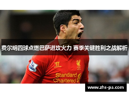 费尔明四球点燃巴萨进攻火力 赛季关键胜利之战解析 费尔明四球点燃巴萨进攻火力 赛季关键胜利之战解析