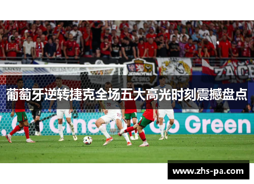 葡萄牙逆转捷克全场五大高光时刻震撼盘点 葡萄牙逆转捷克全场五大高光时刻震撼盘点