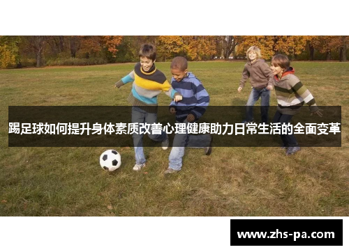 踢足球如何提升身体素质改善心理健康助力日常生活的全面变革 踢足球如何提升身体素质改善心理健康助力日常生活的全面变革