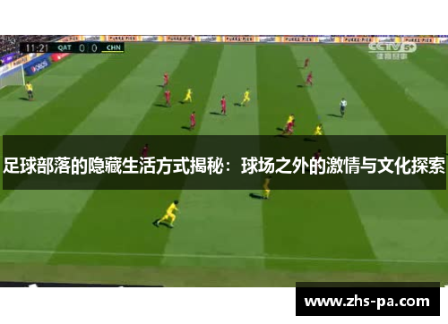 足球部落的隐藏生活方式揭秘:球场之外的激情与文化探索 足球部落的隐藏生活方式揭秘:球场之外的激情与文化探索