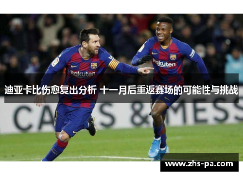 迪亚卡比伤愈复出分析 十一月后重返赛场的可能性与挑战 迪亚卡比伤愈复出分析 十一月后重返赛场的可能性与挑战