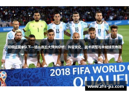 阿根廷国家队下一场比赛五大预测分析:阵容变化、战术调整与关键球员表现 阿根廷国家队下一场比赛五大预测分析:阵容变化、战术调整与关键球员表现