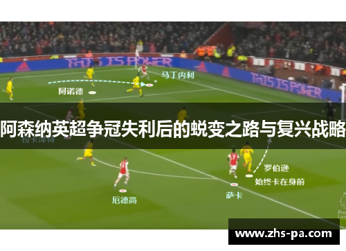 阿森纳英超争冠失利后的蜕变之路与复兴战略 阿森纳英超争冠失利后的蜕变之路与复兴战略