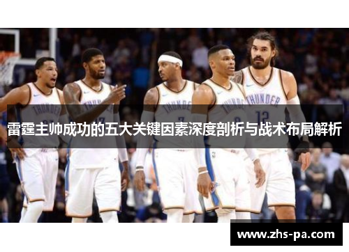 雷霆主帅成功的五大关键因素深度剖析与战术布局解析 雷霆主帅成功的五大关键因素深度剖析与战术布局解析