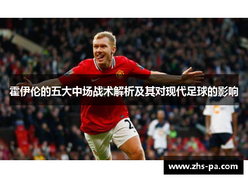 霍伊伦的五大中场战术解析及其对现代足球的影响 霍伊伦的五大中场战术解析及其对现代足球的影响