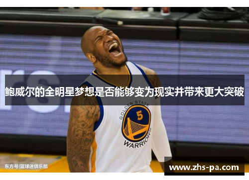 鲍威尔的全明星梦想是否能够变为现实并带来更大突破