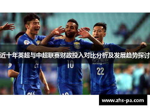 近十年英超与中超联赛财政投入对比分析及发展趋势探讨 近十年英超与中超联赛财政投入对比分析及发展趋势探讨