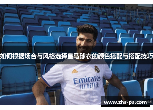 如何根据场合与风格选择皇马球衣的颜色搭配与搭配技巧