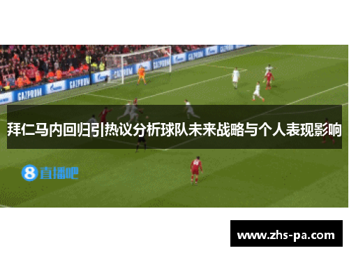 拜仁马内回归引热议分析球队未来战略与个人表现影响 拜仁马内回归引热议分析球队未来战略与个人表现影响