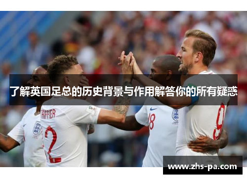 了解英国足总的历史背景与作用解答你的所有疑惑
