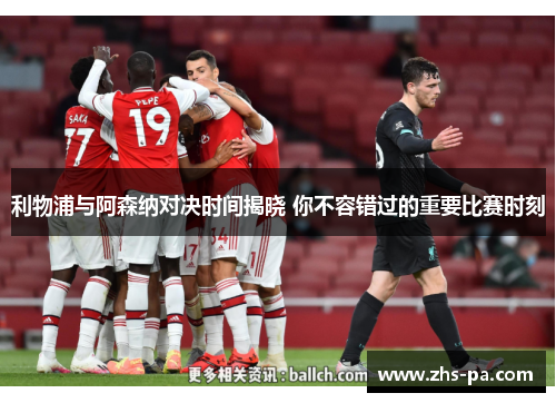 利物浦与阿森纳对决时间揭晓 你不容错过的重要比赛时刻