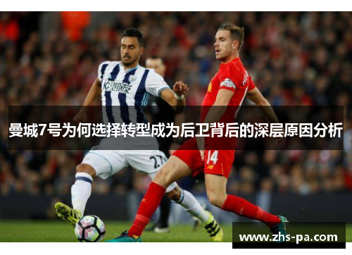 曼城7号为何选择转型成为后卫背后的深层原因分析