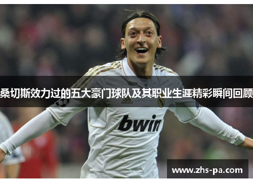 桑切斯效力过的五大豪门球队及其职业生涯精彩瞬间回顾 桑切斯效力过的五大豪门球队及其职业生涯精彩瞬间回顾
