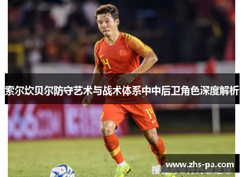 索尔坎贝尔防守艺术与战术体系中中后卫角色深度解析 索尔坎贝尔防守艺术与战术体系中中后卫角色深度解析
