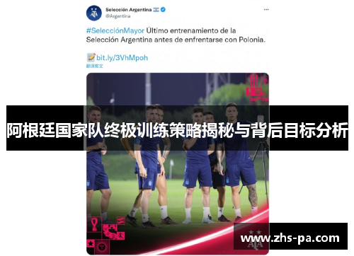 阿根廷国家队终极训练策略揭秘与背后目标分析 阿根廷国家队终极训练策略揭秘与背后目标分析