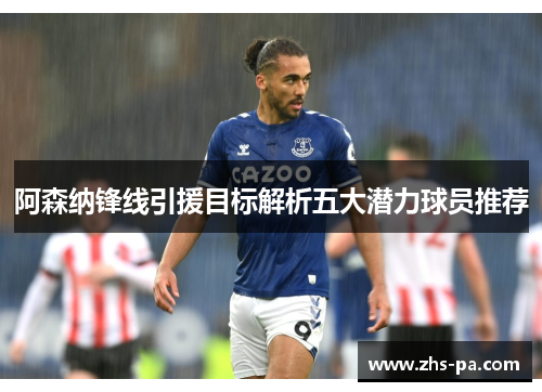 阿森纳锋线引援目标解析五大潜力球员推荐