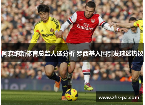 阿森纳新体育总监人选分析 罗西基入围引发球迷热议 阿森纳新体育总监人选分析 罗西基入围引发球迷热议