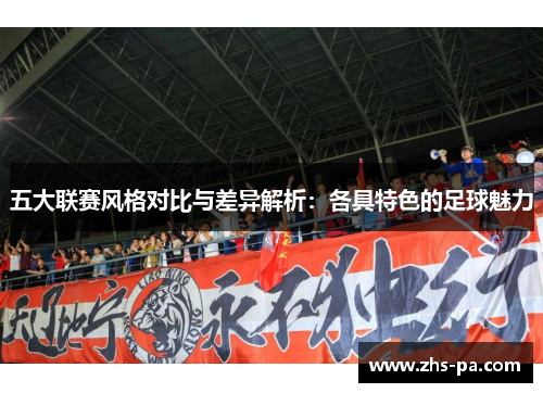 五大联赛风格对比与差异解析:各具特色的足球魅力 五大联赛风格对比与差异解析:各具特色的足球魅力