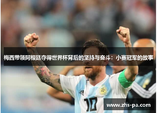 梅西带领阿根廷夺得世界杯背后的坚持与奋斗：小赛冠军的故事