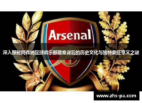 深入探秘阿森纳足球俱乐部徽章背后的历史文化与独特象征意义之谜
