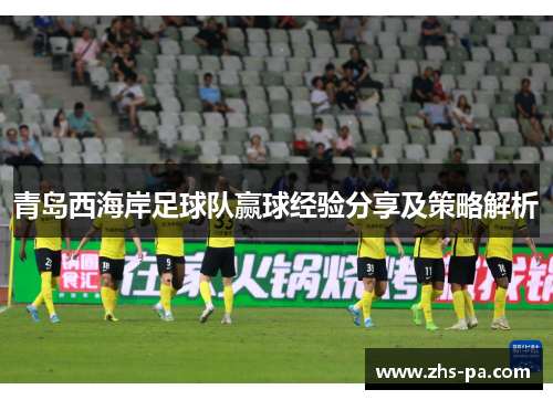 青岛西海岸足球队赢球经验分享及策略解析