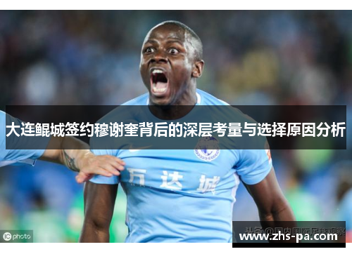 大连鲲城签约穆谢奎背后的深层考量与选择原因分析