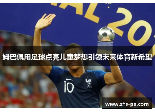姆巴佩用足球点亮儿童梦想引领未来体育新希望 姆巴佩用足球点亮儿童梦想引领未来体育新希望