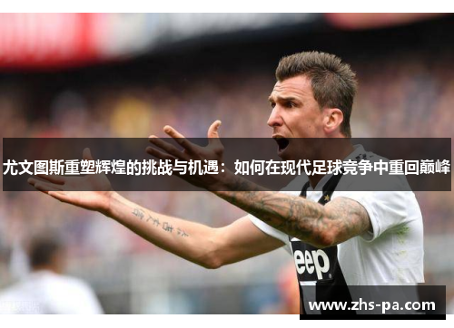 尤文图斯重塑辉煌的挑战与机遇:如何在现代足球竞争中重回巅峰 尤文图斯重塑辉煌的挑战与机遇:如何在现代足球竞争中重回巅峰