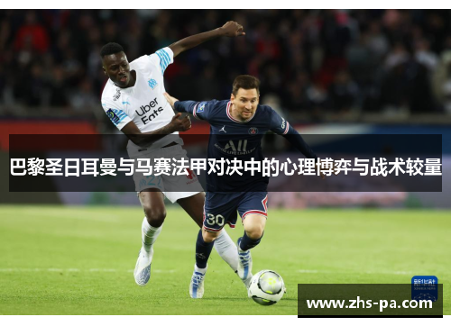 巴黎圣日耳曼与马赛法甲对决中的心理博弈与战术较量