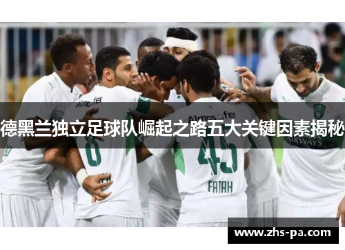 德黑兰独立足球队崛起之路五大关键因素揭秘 德黑兰独立足球队崛起之路五大关键因素揭秘