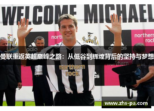 曼联重返英超巅峰之路:从低谷到辉煌背后的坚持与梦想 曼联重返英超巅峰之路:从低谷到辉煌背后的坚持与梦想