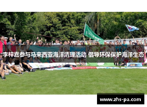 李梓嘉参与马来西亚海洋清理活动 倡导环保保护海洋生态